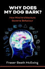 Why Does My Dog Bark?: How Mind Architecture Governs Behaviour