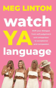 Title: Watch YA Language: Shift your dialogue from self-judgement and comparison to acceptance and compassion, Author: Meg Linton