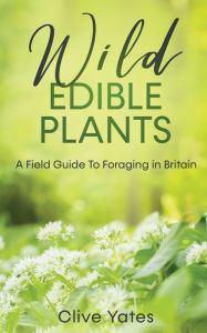 Title: Wild Edible Plants: A Field Guide To Foraging in Britain, Author: Clive Yates