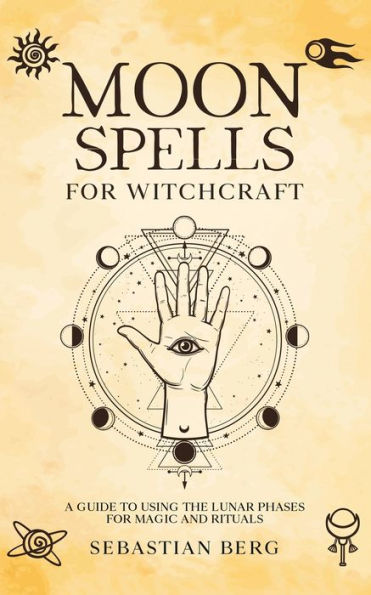 Moon Spells for Witchcraft: A Guide to Using the Lunar Phases Magic and Rituals