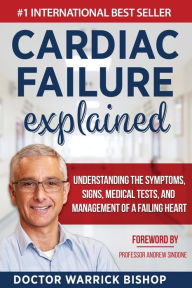 Title: Cardiac Failure Explained: Understanding the Symptoms, Signs, Medical Tests, and Management of a Failing Heart, Author: Warrick Bishop