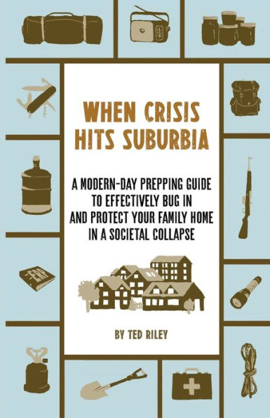 When Crisis Hits Suburbia: a Modern-Day Prepping Guide to Effectively Bug and Protect Your Family Home Societal Collapse