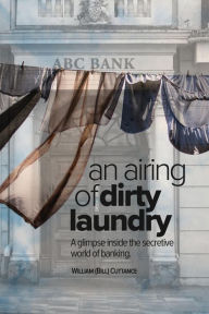 Title: AN AIRING OF DIRTY LAUNDRY: A glimpse inside the secretive world of banking, Author: WILLIAM F CUTTANCE