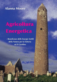 Title: Agricoltura Energetica: - Beneficiare delle Energie Sottili della Natura per la Fattoria  ed il Giardino, Author: Alanna Moore