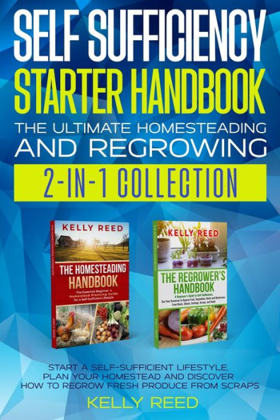 Self Sufficiency Starter Handbook - The Ultimate Homesteading and Regrowing Collection: Start a Self-Sufficient Lifestyle, Plan Your Homestead Discover How to Regrow Fresh Produce from Scraps