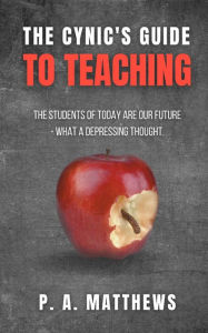 Title: The Cynic's Guide to Teaching, Author: Phillip A Matthews