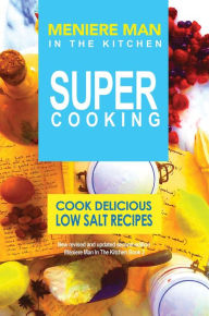 Title: Meniere Man In The Kitchen. Super Cooking: Cook Delicious Low Salt Recipes, Author: Meniere Man