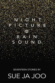 Title: Night Picture of Rain Sound: Seventeen Stories, Author: Sue Ja Joo