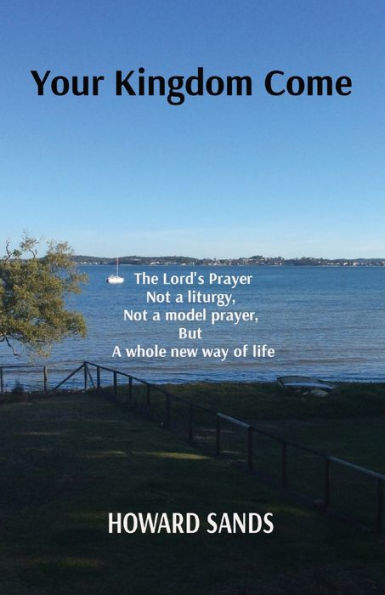 Your Kingdom Come: The Lord's prayer, not a liturgy, model but whole new way of life.