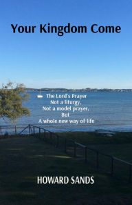 Title: Your Kingdom Come: The Lord's Prayer, not a liturgy, not a model prayer, but a whole new way of life., Author: Sands