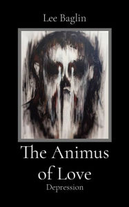 Title: The Animus of Love: Depression, Author: Lee A Baglin