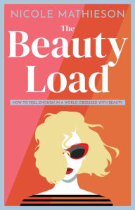 Title: The Beauty Load: How to feel enough in a world obsessed with beauty, Author: Nicole Mathieson