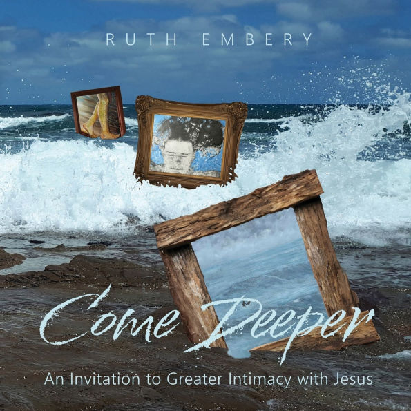 Come Deeper: An Invitation to Greater Intimacy With Jesus
