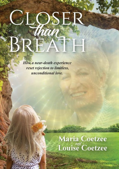 Closer than Breath: How a near-death experience reset rejection to limitless, unconditional love.