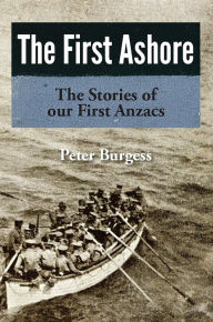 Title: The First Ashore: The Stories of our First Anzacs, Author: Peter Burgess