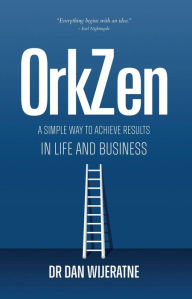 Title: OrkZen: A Simple Way to Achieve Results in Life and Business, Author: Dr Dan Wijeratne