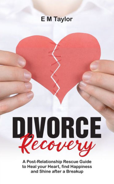 Divorce Recovery: A Post-Relationship Rescue Guide to Heal your Heart, find Happiness and Shine after a Breakup