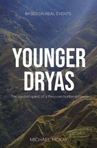 Title: Younger Dryas: The spirited quest of a Peruvian hunter-gatherer, Author: Michael J McKay