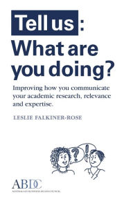 Title: Tell Us: What Are You Doing? Improving how you communicate your academic research, relevance and expertise, Author: Leslie A Falkiner-Rose