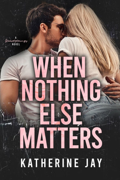 When Nothing Else Matters: A Heartstrings Novel