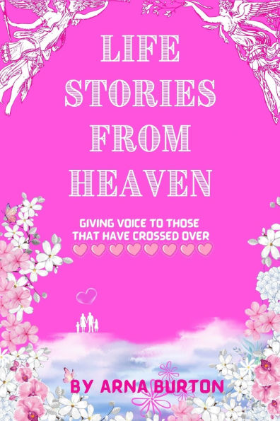 Life Stories from Heaven by Arna Burton: Giving Voice to Those That Have Crossed Over