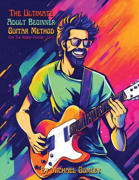 The Ultimate Adult Beginner Guitar Method Book For Hobby Player: Level 1