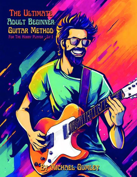 The Ultimate Adult Beginner Guitar Method Book For The Hobby Player: Level 1