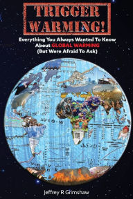 Title: Trigger Warming. Everything You Always Wanted To Know About Global Warming (But Were Afraid To Ask), Author: Jeffrey Grimshaw