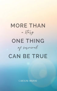 Title: More Than One Thing Can Be True: A Story of Survival, Author: Caroline Brunne