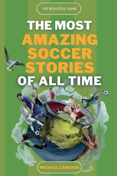 The Beautiful Game - Most Amazing Soccer Stories Of All Time