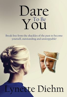 Dare to Be You: Break free from the shackles of past become yourself, outstanding and unstoppable!