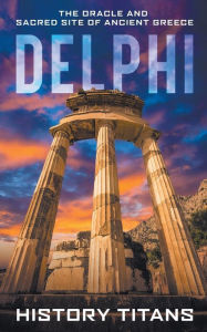 Title: Delphi: The Oracle and Sacred Site of Ancient Greece, Author: History Titans