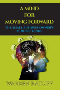 Title: A Mind For Moving Forward: The Small Business Owner's Mindset Guide, Author: Warren Ratliff