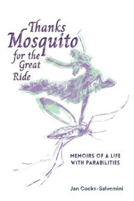 Title: Thanks Mosquito for the Great Ride: Memoirs of a Life With Parabilities, Author: Jan Cocks-Salvemini