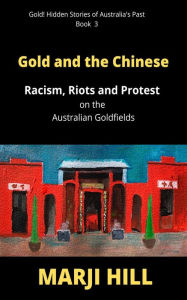 Title: Gold and the Chinese: Racism, Riots and Protest on the Australian Goldfields, Author: Marji Hill