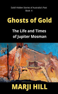 Title: Ghosts of Gold: The Life and Times of Jupiter Mosman, Author: Marji Hill