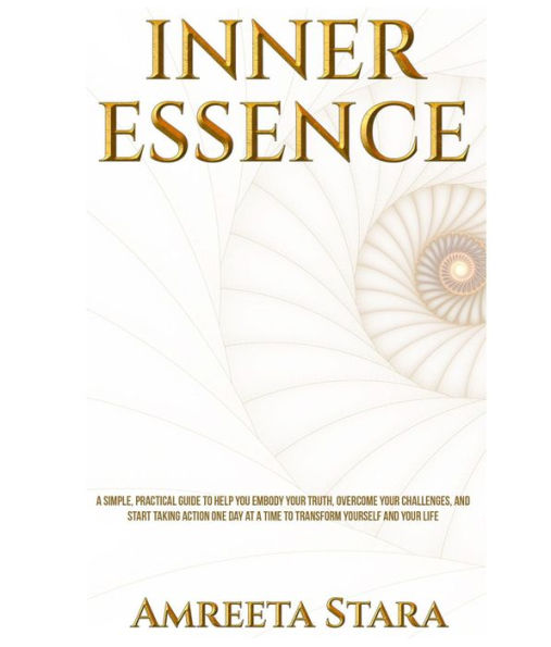 Inner Essence: A Simple Practical Guide to Help You Embody Your Truth, Overcome Your Challenges, and Start Taking Action One Day at a Time to Transform Yourself and Your Life