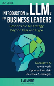 Title: Introduction to Large Language Models for Business Leaders: Responsible AI Strategy Beyond Fear and Hype, Author: I Almeida