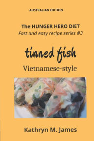 Title: The HUNGER HERO DIET - Fast and Easy Recipe Series #3: TINNED FISH Vietnamese-style, Author: Kathryn M James