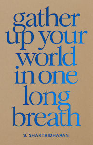 Title: Gather Up Your World in One Long Breath, Author: S. Shakthidharan
