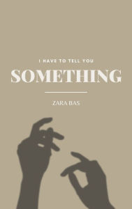 Title: I Have to Tell You Something, Author: Zara Bas