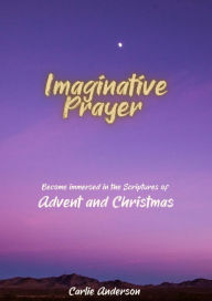 Title: Imaginative Prayer: Become immersed in the Scriptures of Advent & Christmas, Author: Carlie Anderson