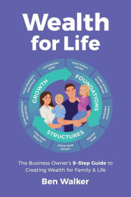 Title: Wealth For Life: The Business Owner's 9-Step Guide To Creating Wealth For Family & Life, Author: Ben Walker