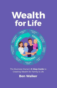 Title: Wealth For Life: The Business Owner's 9-Step Guide To Creating Wealth For Family & Life, Author: Ben Walker