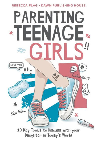 Parenting Teenage Girls: 10 Key Topics to Discuss with Your Teenage Daughter in Todays World