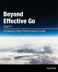 Title: Beyond Effective Go: Part 1 - Achieving High-Performance Code, Author: Corey S Scott