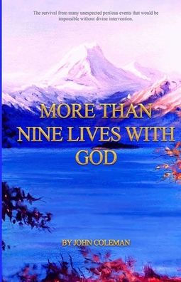 More Than Nine Lives with God: The survival from many unexpected perilous events that would be impossible without divine intervention.