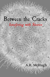 Title: Between the Cracks: Interfering with Stories, Author: Anna R McHugh