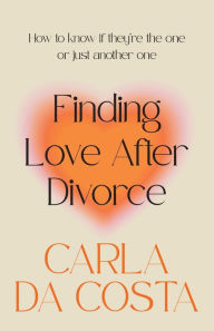 Title: Finding Love After Divorce: How to know if they're the one or just another one, Author: Carla Da Costa