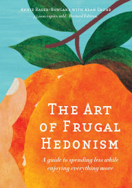 Title: The Art of Frugal Hedonism: A Guide to Spending Less While Enjoying Everything More, Author: Annie Raser-Rowland